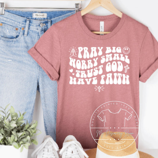 Pray Big Worry Small Trust God Have Faith Graphic Tee