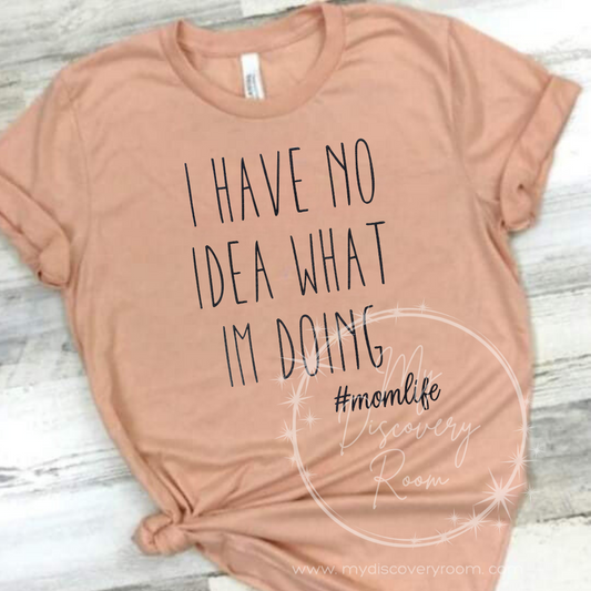 I Have No Idea What I'm Doing #momlife Graphic Tee