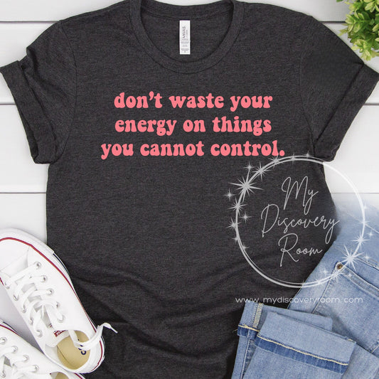 Don't Waste Your Energy On Things You Cannot Control. Graphic Tee