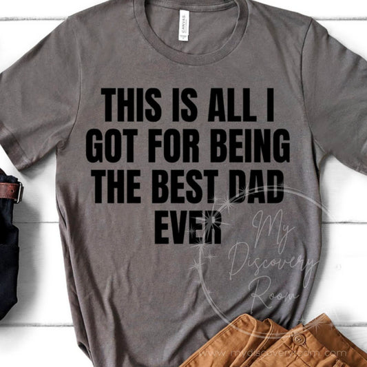 This Is All I Got For Being The Best Dad Ever Graphic Tee