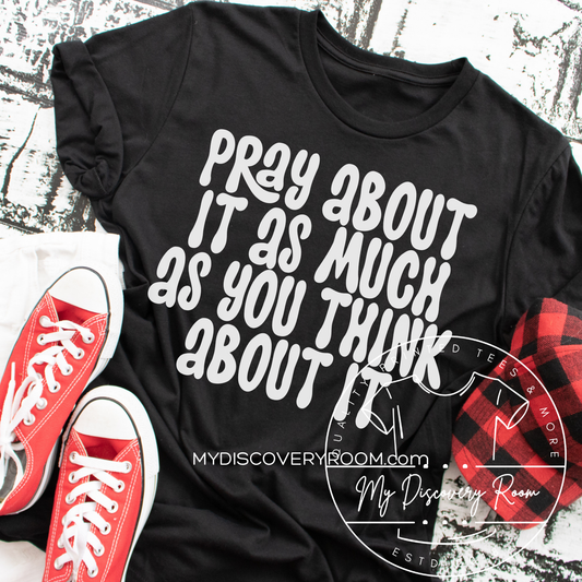 Pray About It As Much As You Think About It Graphic Tee