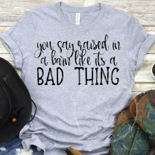 You Say Born in a Barn Like It's a Bad Thing Graphic Tee