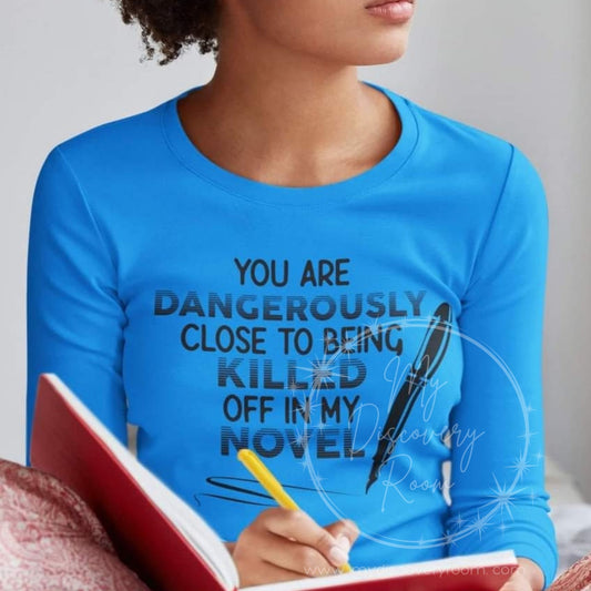 You Are Dangerously Close To Being Killed Off In My Novel Graphic Tee