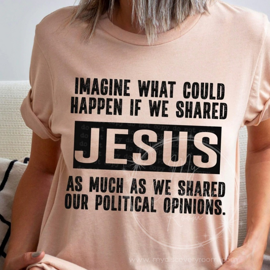 Imagine What Could Happen If We Shared Jesus As Much As Political Opinions Graphic Tee