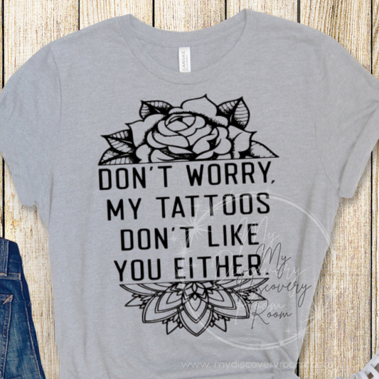 Don't Worry My Tattoos Don't Like You Either Graphic Tee