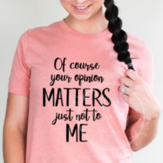 Of Course Your Opinion Matters, Just Not to Me Graphic Tee