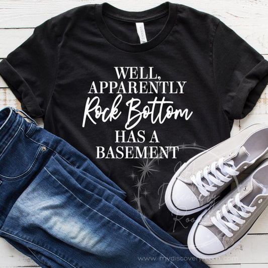 Well Apparently Rock Bottom Has A Basement Graphic Tee