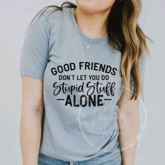 Good Friends Don't Let You Do Stupid Stuff Alone Graphic Tee