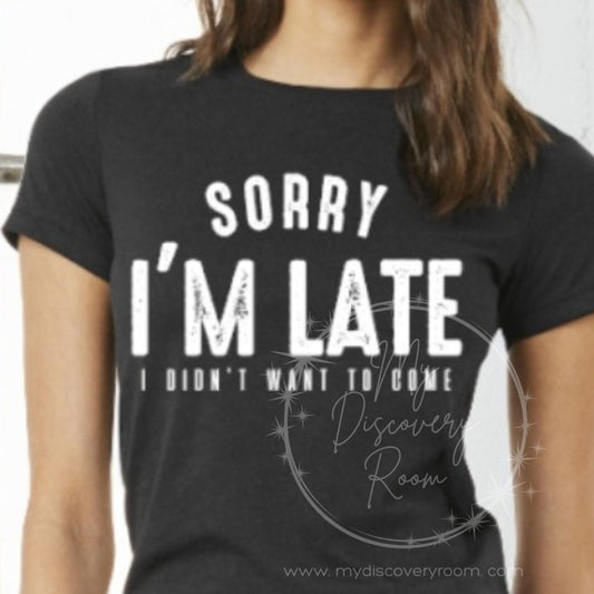 Sorry I'm Late I Didn't Want To Come Graphic Tee