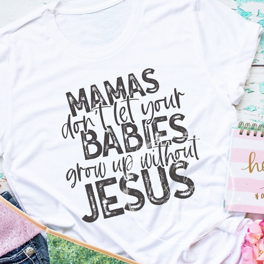 Mamas Don't Let Your Babies Grow Up Without Jesus Graphic Tee