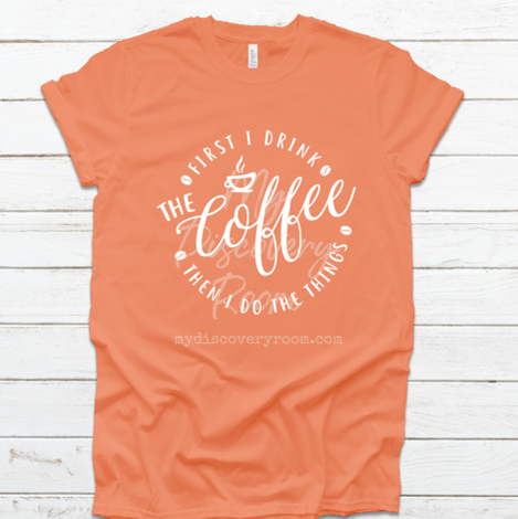 First I Drink The Coffee Then I Do The Things Graphic Tee